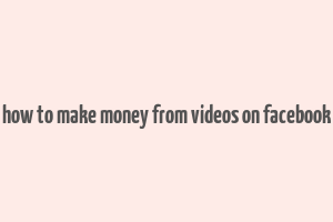 how to make money from videos on facebook