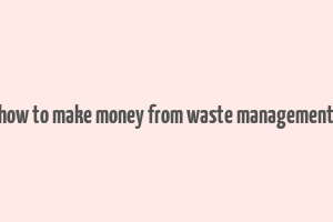 how to make money from waste management