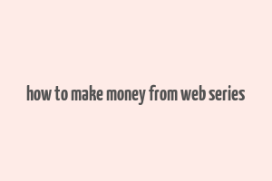 how to make money from web series