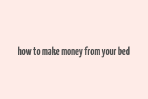 how to make money from your bed