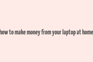 how to make money from your laptop at home