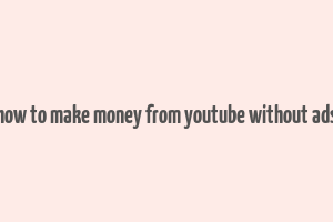 how to make money from youtube without ads