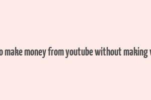 how to make money from youtube without making videos