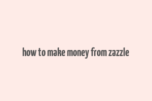 how to make money from zazzle