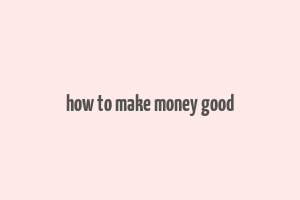 how to make money good