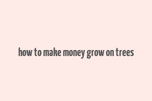 how to make money grow on trees