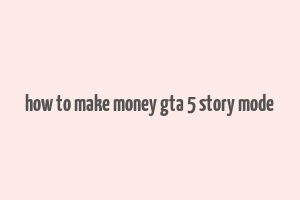 how to make money gta 5 story mode