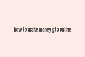 how to make money gta online