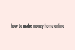 how to make money home online