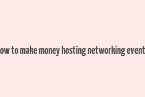 how to make money hosting networking events