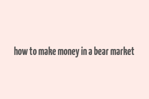 how to make money in a bear market