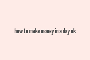 how to make money in a day uk