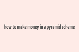 how to make money in a pyramid scheme