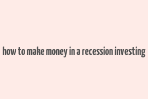 how to make money in a recession investing