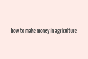 how to make money in agriculture