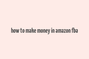 how to make money in amazon fba