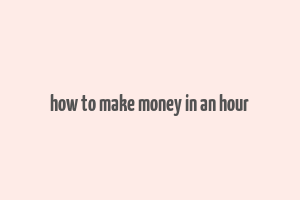 how to make money in an hour