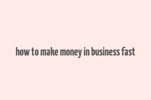 how to make money in business fast