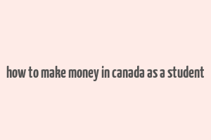 how to make money in canada as a student