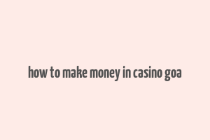 how to make money in casino goa