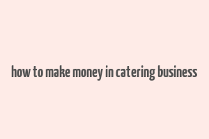 how to make money in catering business