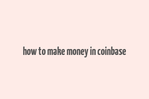 how to make money in coinbase