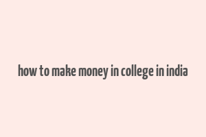 how to make money in college in india