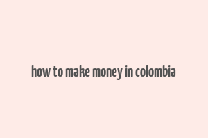 how to make money in colombia