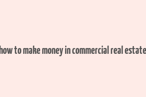 how to make money in commercial real estate