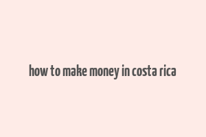 how to make money in costa rica