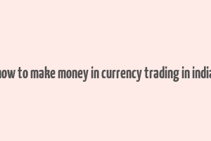 how to make money in currency trading in india