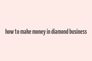 how to make money in diamond business