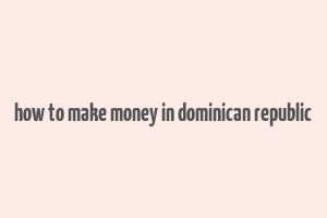 how to make money in dominican republic