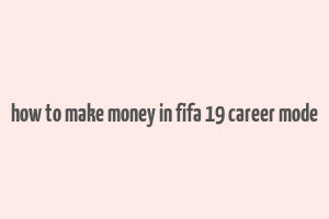 how to make money in fifa 19 career mode