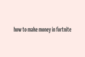 how to make money in fortnite