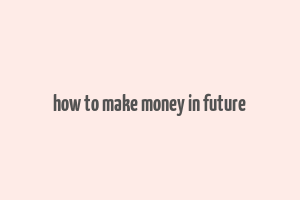 how to make money in future