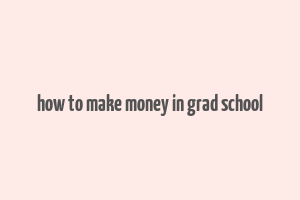 how to make money in grad school