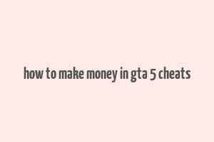 how to make money in gta 5 cheats