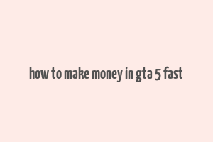 how to make money in gta 5 fast