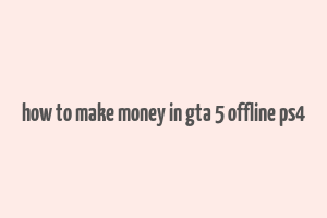 how to make money in gta 5 offline ps4