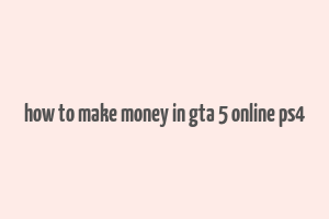 how to make money in gta 5 online ps4