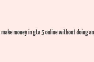 how to make money in gta 5 online without doing anything