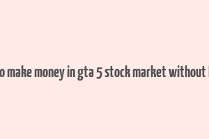 how to make money in gta 5 stock market without lester