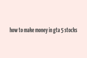 how to make money in gta 5 stocks