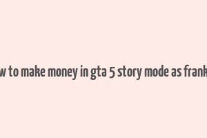 how to make money in gta 5 story mode as franklin