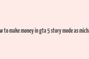 how to make money in gta 5 story mode as michael