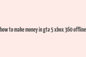 how to make money in gta 5 xbox 360 offline