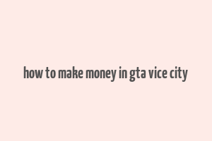 how to make money in gta vice city