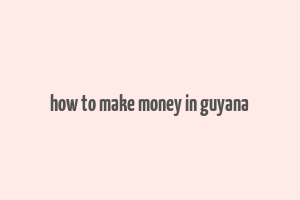 how to make money in guyana