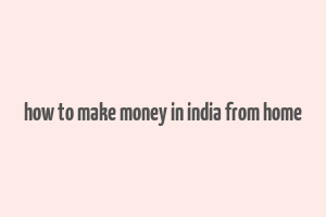 how to make money in india from home